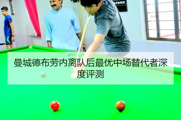 曼城德布劳内离队后最优中场替代者深度评测