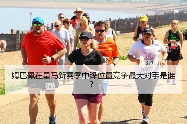 姆巴佩在皇马新赛季中锋位置竞争最大对手是谁？